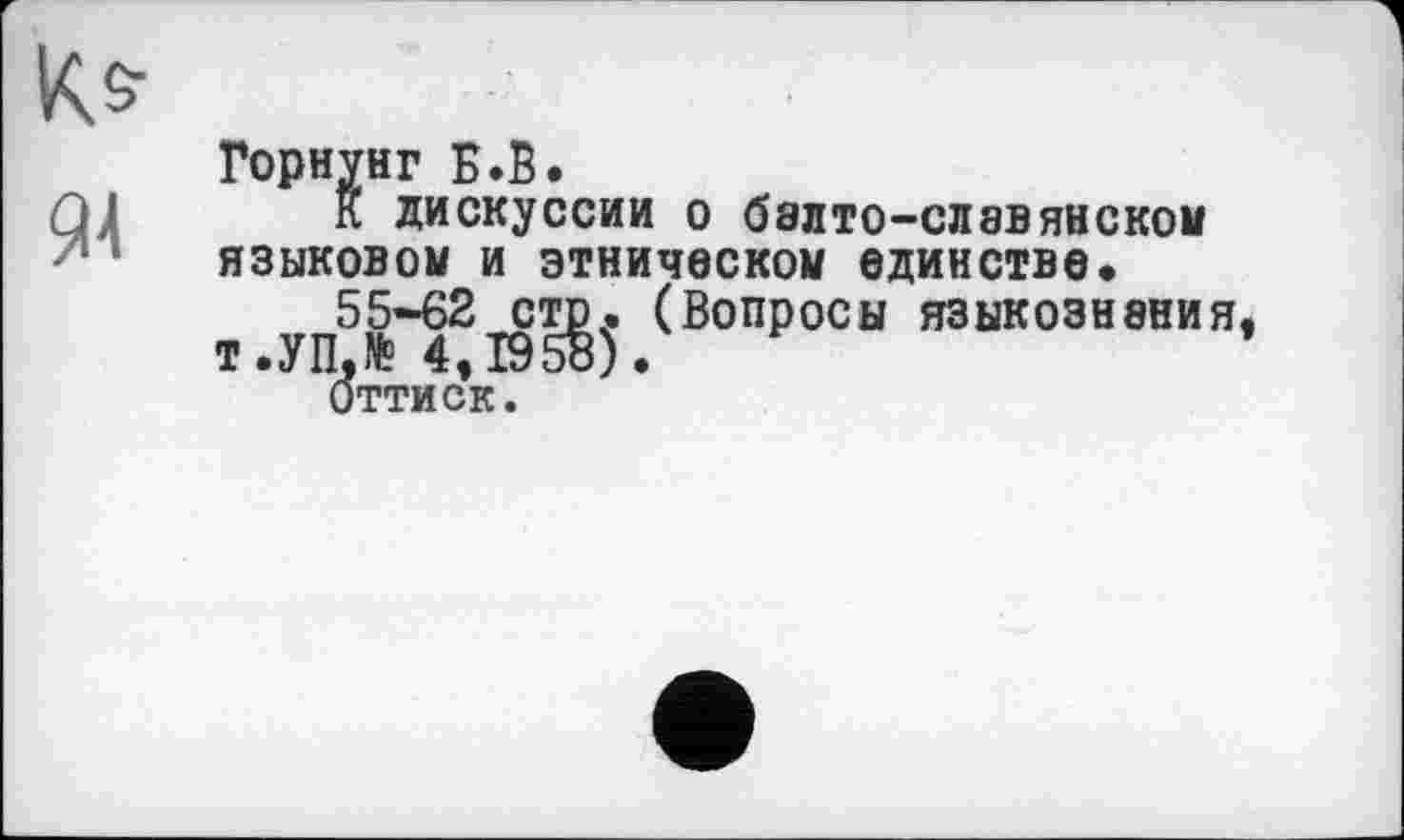 ﻿Горнунг Б.В.
К дискуссии о баито-славянском языковом и этническом единстве.
55-62 стр. (Вопросы языкознания т.УП.№ 4,195В).
Оттиск.